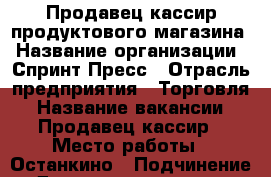 Продавец-кассир продуктового магазина › Название организации ­ Спринт Пресс › Отрасль предприятия ­ Торговля › Название вакансии ­ Продавец-кассир › Место работы ­ Останкино › Подчинение ­ Директор магазина › Минимальный оклад ­ 20 000 › Процент ­ 3 › База расчета процента ­ ТО - Московская обл., Москва г. Работа » Вакансии   